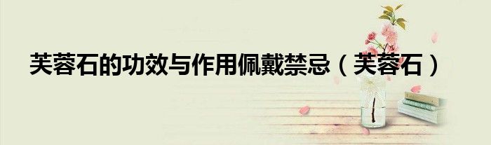 芙蓉石的功效与作用佩戴禁忌(芙蓉石)