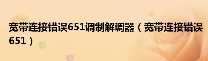宽带连接错误651调制解调器(宽带连接错误651)