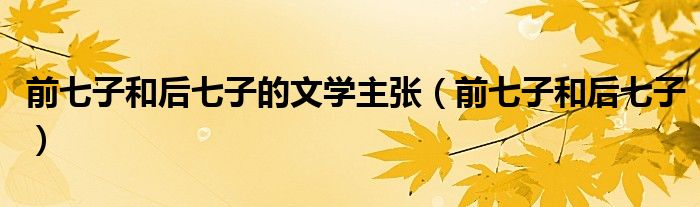前七子和后七子的文学主张(前七子和后七子)