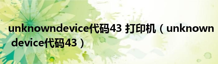 unknowndevice代码43 打印机(unknown device代码43)
