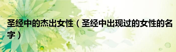 圣经中的杰出女性(圣经中出现过的女性的名字)