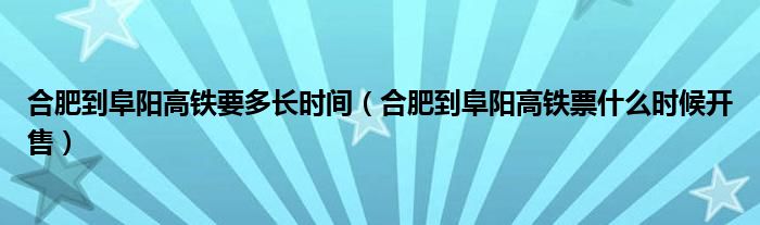 合肥到阜阳高铁要多长时间(合肥到阜阳高铁票什么时候开售)