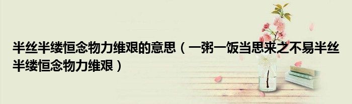 半丝半缕恒念物力维艰的意思(一粥一饭当思来之不易半丝半缕恒念物力维艰)