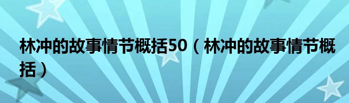 林冲的故事情节概括50(林冲的故事情节概括)