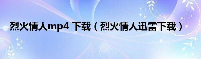 烈火情人mp4 下载(烈火情人迅雷下载)