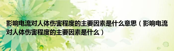 影响电流对人体伤害程度的主要因素是什么意思(影响电流对人体伤害程度的主要因素是什么)