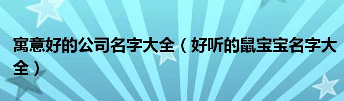 寓意好的公司名字大全(好听的鼠宝宝名字大全)