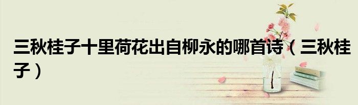 三秋桂子十里荷花出自柳永的哪首诗(三秋桂子)