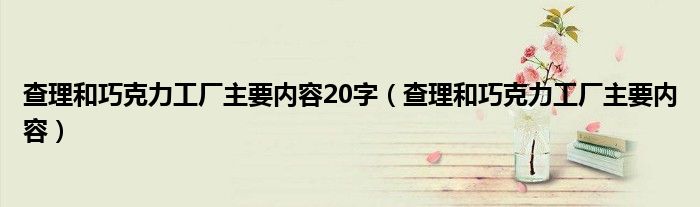 查理和巧克力工厂主要内容20字(查理和巧克力工厂主要内容)