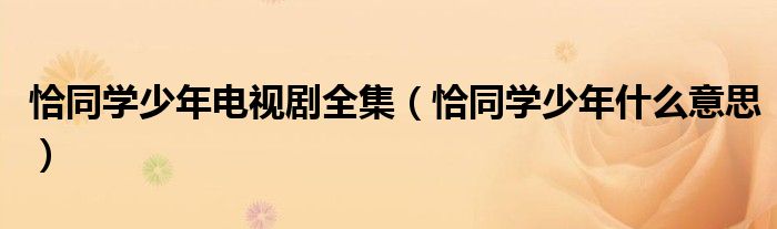 恰同学少年电视剧全集(恰同学少年什么意思)