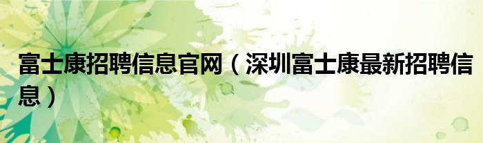 富士康招聘信息官网(深圳富士康最新招聘信息)