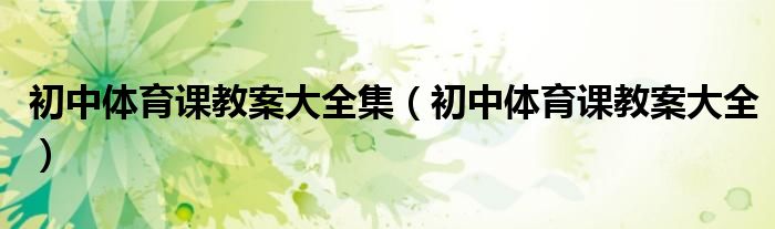 初中体育课教案大全集(初中体育课教案大全)
