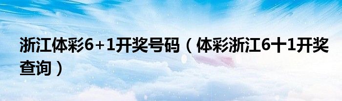 浙江体彩6+1开奖号码(体彩浙江6十1开奖查询)