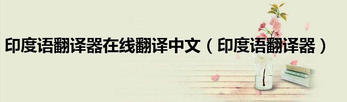印度语翻译器在线翻译中文(印度语翻译器)