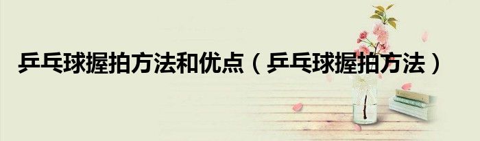 乒乓球握拍方法和优点(乒乓球握拍方法)