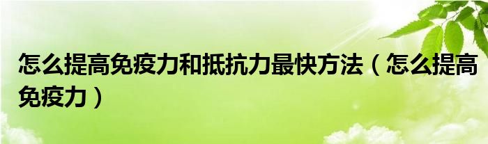 怎么提高免疫力和抵抗力最快方法(怎么提高免疫力)