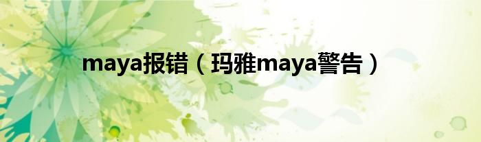 maya报错(玛雅maya警告)