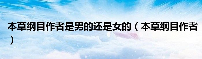 本草纲目作者是男的还是女的(本草纲目作者)