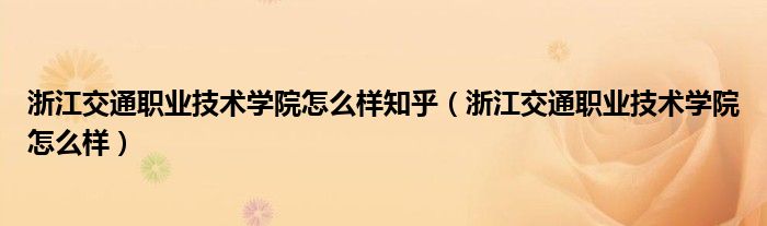浙江交通职业技术学院怎么样知乎(浙江交通职业技术学院怎么样)