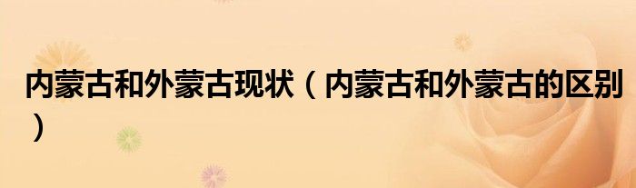内蒙古和外蒙古现状(内蒙古和外蒙古的区别)