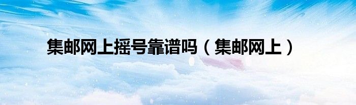 集邮网上摇号靠谱吗(集邮网上)