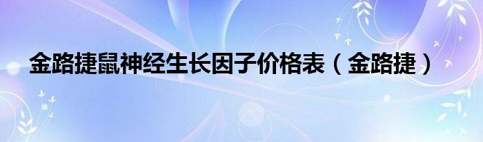 金路捷鼠神经生长因子价格表(金路捷)