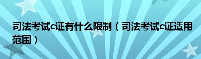 司法考试c证有什么限制(司法考试c证适用范围)