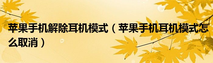 苹果手机解除耳机模式(苹果手机耳机模式怎么取消)
