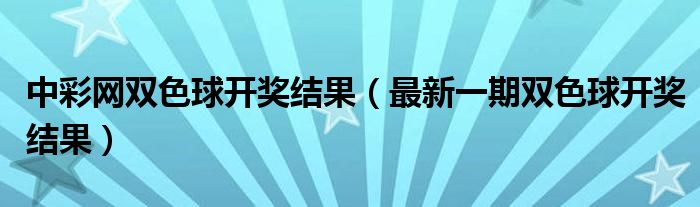 中彩网双色球开奖结果(最新一期双色球开奖结果)