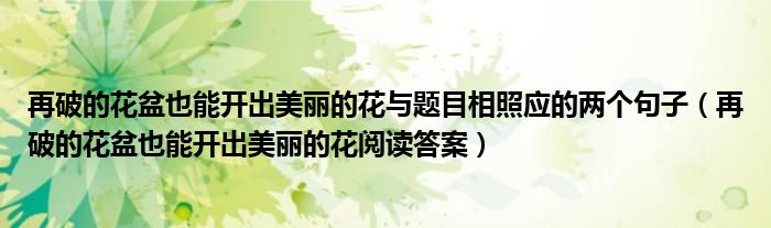 再破的花盆也能开出美丽的花与题目相照应的两个句子(再破的花盆也能开出美丽的花阅读答案)