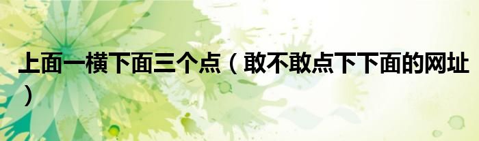 上面一横下面三个点(敢不敢点下下面的网址)