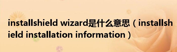installshield wizard是什么意思(installshield installation information)