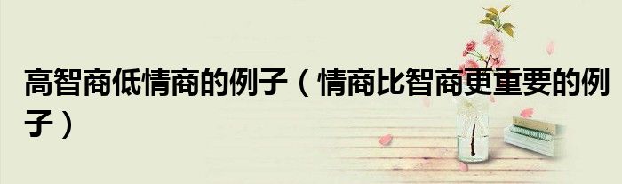 高智商低情商的例子(情商比智商更重要的例子)