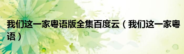 我们这一家粤语版全集百度云(我们这一家粤语)