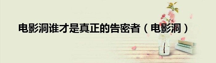 电影洞谁才是真正的告密者(电影洞)