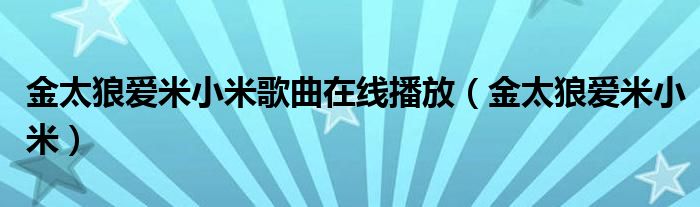 金太狼爱米小米歌曲在线播放(金太狼爱米小米)