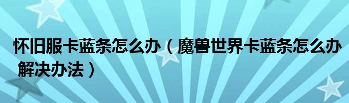 怀旧服卡蓝条怎么办(魔兽世界卡蓝条怎么办 解决办法)
