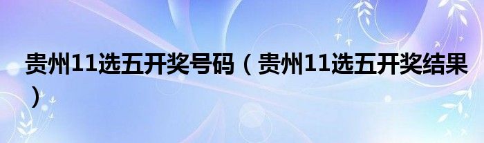 贵州11选五开奖号码(贵州11选五开奖结果)