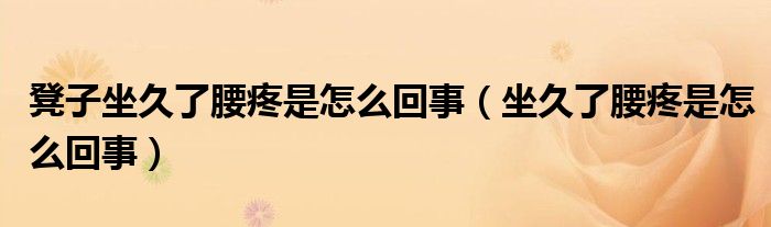 凳子坐久了腰疼是怎么回事(坐久了腰疼是怎么回事)