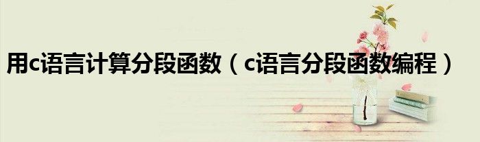 用c语言计算分段函数(c语言分段函数编程)