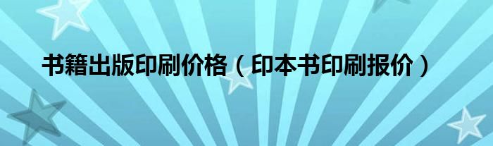 书籍出版印刷价格(印本书印刷报价)