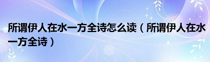所谓伊人在水一方全诗怎么读(所谓伊人在水一方全诗)