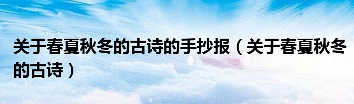 关于春夏秋冬的古诗的手抄报(关于春夏秋冬的古诗)