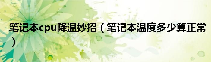 笔记本cpu降温妙招(笔记本温度多少算正常)