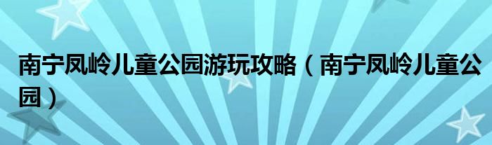南宁凤岭儿童公园游玩攻略(南宁凤岭儿童公园)