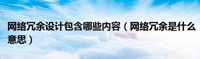 网络冗余设计包含哪些内容(网络冗余是什么意思)