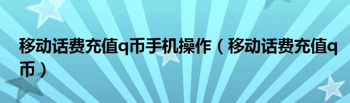 移动话费充值q币手机操作(移动话费充值q币)