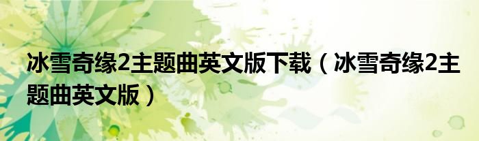 冰雪奇缘2主题曲英文版下载(冰雪奇缘2主题曲英文版)
