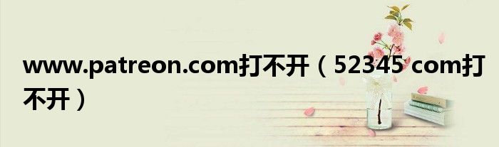 www.patreon.com打不开(52345 com打不开)