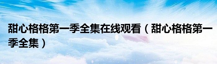 甜心格格第一季全集在线观看(甜心格格第一季全集)